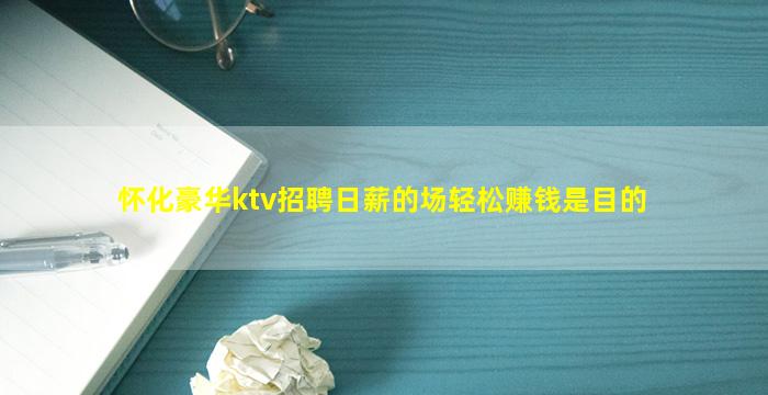 怀化豪华ktv招聘日薪的场轻松赚钱是目的