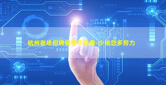 杭州夜场招聘模特不收费-少抱怨多努力