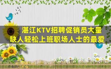湛江KTV招聘促销员大量缺人轻松上班职场人士的最爱